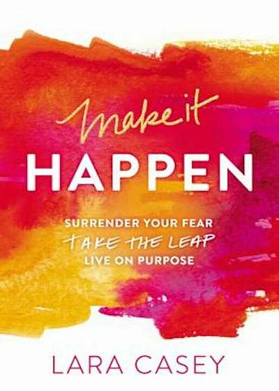 Make It Happen: Surrender Your Fear. Take the Leap. Live on Purpose., Paperback