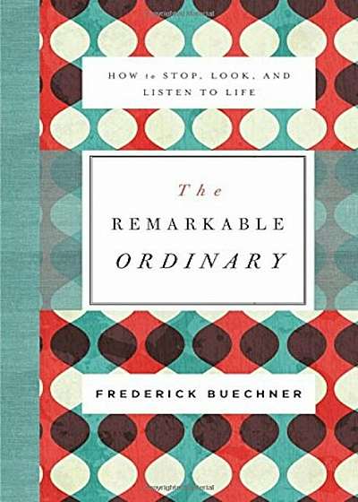 The Remarkable Ordinary: How to Stop, Look, and Listen to Life, Paperback