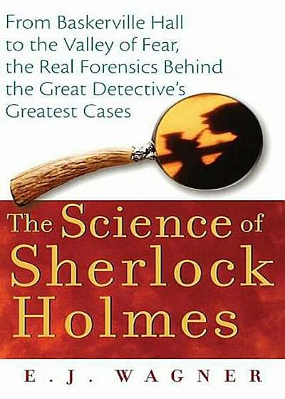 The Science of Sherlock Holmes: From Baskerville Hall to the Valley of Fear, the Real Forensics Behind the Great Detective's Greatest Cases, Paperback