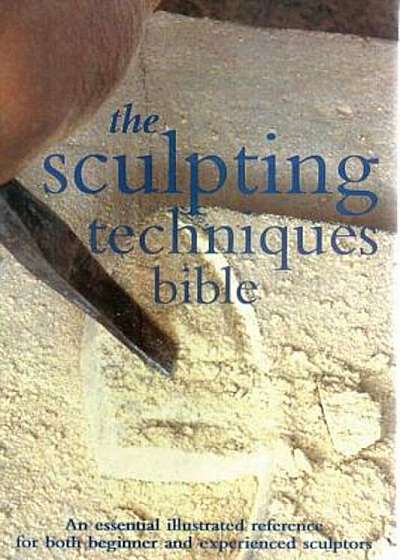 The Sculpting Techniques Bible: An Essential Illustrated Reference for Both Beginner and Experienced Sculptors, Hardcover