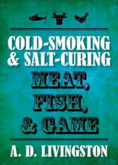 Cold-Smoking & Salt-Curing Meat, Fish, & Game, Paperback