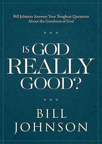Is God Really Good': Bill Johnson Answers Your Toughest Questions about the Goodness of God, Hardcover