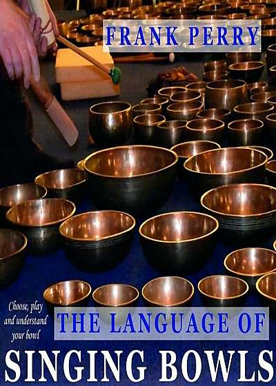 The Language of Singing Bowls: How to Choose, Play and Understand Your Bowl, Paperback