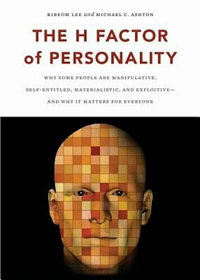 The H Factor of Personality: Why Some People Are Manipulative, Self-Entitled, Materialistic, and Exploitive--And Why It Matters for Everyone, Paperback