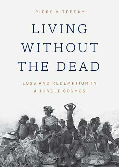 Living Without the Dead: Loss and Redemption in a Jungle Cosmos, Paperback