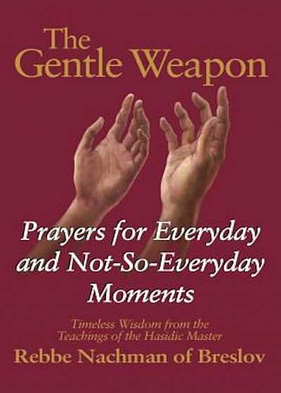 The Gentle Weapon: Prayers for Everyday and Not-So-Everyday Moments--Timeless Wisdom from the Teachings of the Hasidic Master, Rebbe Nach, Paperback