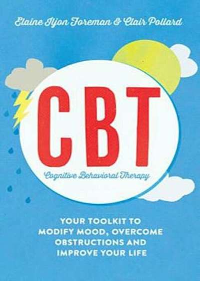 Cognitive Behavioural Therapy (CBT): Your Toolkit to Modify Mood, Overcome Obstructions and Improve Your Life, Paperback