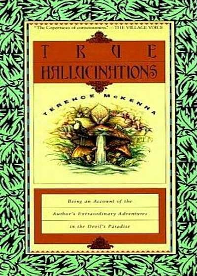 True Hallucinations: Being an Account of the Author's Extraordinary Adventures in the Devil's Paradis, Paperback