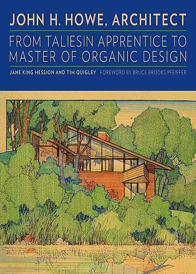 John H. Howe, Architect: From Taliesin Apprentice to Master of Organic Design, Hardcover