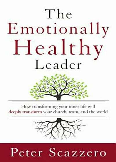 The Emotionally Healthy Leader: How Transforming Your Inner Life Will Deeply Transform Your Church, Team, and the World, Hardcover