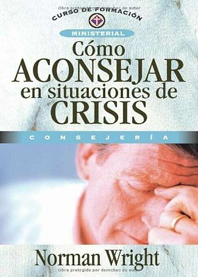 Como Aconsejar En Situaciones de Crisis = Crisis Counseling, Paperback
