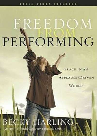 Freedom from Performing: Grace in an Applause-Driven World, Paperback