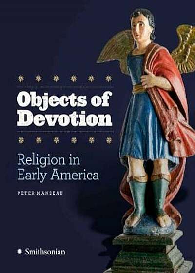 Objects of Devotion: Religion in Early America, Hardcover