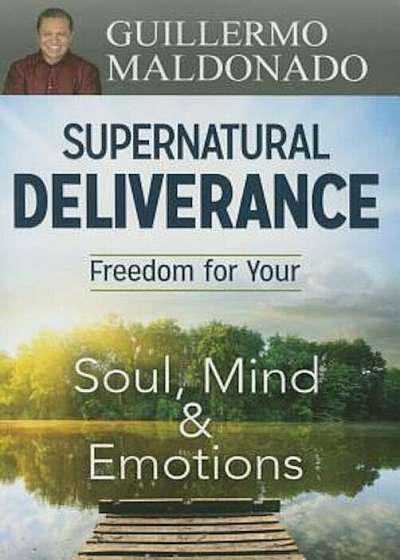 Supernatural Deliverance: Freedom for Your Soul Mind and Emotions, Paperback