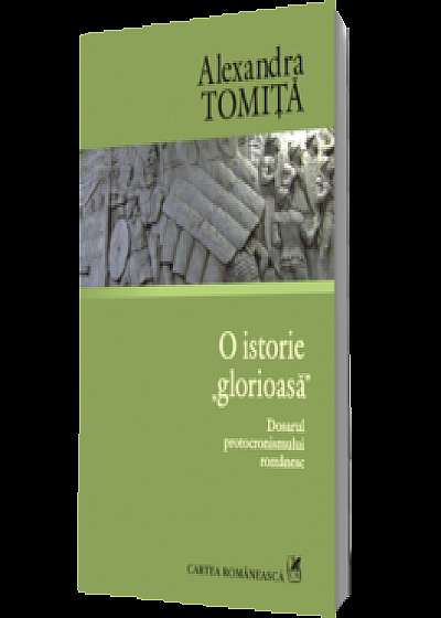 Coperta cărții O istorie „glorioasă”. Dosarul protocronismului românesc de Alexandra Tomiţă