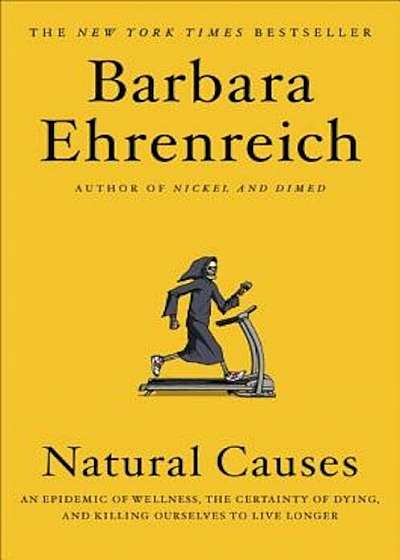 Natural Causes: An Epidemic of Wellness, the Certainty of Dying, and Killing Ourselves to Live Longer, Hardcover