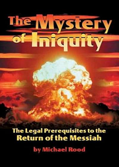 The Mystery of Iniquity: The Legal Prerequisites to the Return of the Messiah, Paperback