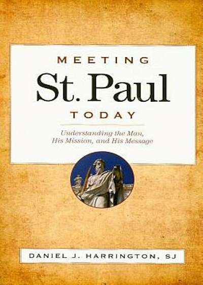 Meeting St. Paul Today: Understanding the Man, His Mission, and His Message, Paperback