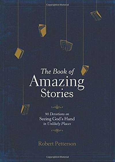 The Book of Amazing Stories: 90 Devotions on Seeing God's Hand in Unlikely Places, Hardcover