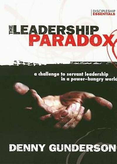 The Leadership Paradox: A Challenge to Servant Leadership in a Power-Hungry World, Paperback