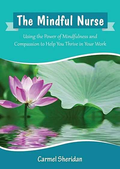 The Mindful Nurse: Using the Power of Mindfulness and Compassion to Help You Thrive in Your Work, Paperback