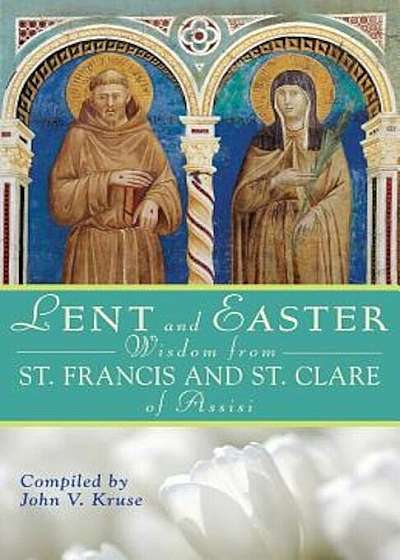 Lent and Easter Wisdom from Saint Francis and Saint Clare of Assisi: Daily Scripture and Prayers Together with Saint Francis and Saint Clare of Assisi, Paperback
