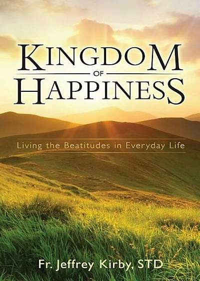 Kingdom of Happiness: Living the Beatitudes in Everyday Life, Paperback
