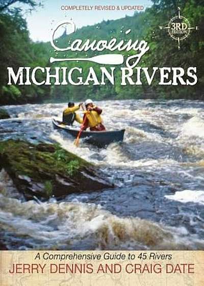 Canoeing Michigan Rivers: A Comprehensive Guide to 45 Rivers, Revise and Updated, Paperback