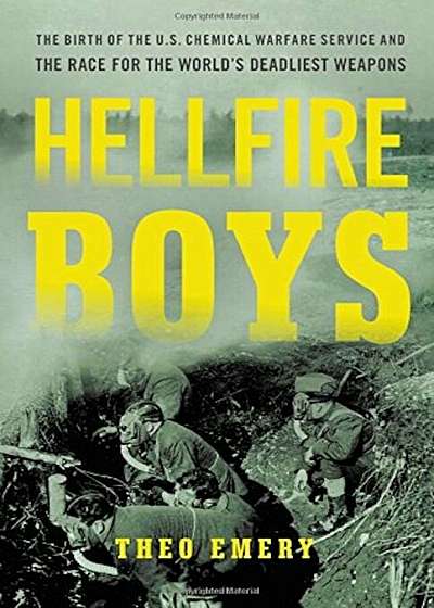 Hellfire Boys: The Birth of the U.S. Chemical Warfare Service and the Race for the World's Deadliest Weapons, Hardcover