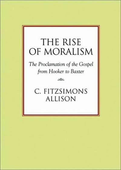 The Rise of Moralism: The Proclamation of the Gospel from Hooker to Baxter, Paperback