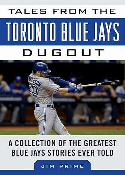 Tales from the Toronto Blue Jays Dugout: A Collection of the Greatest Blue Jays Stories Ever Told, Hardcover