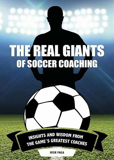 The Real Giants of Soccer Coaching: Insights and Wisdom from the Game's Greatest Coaches, Paperback