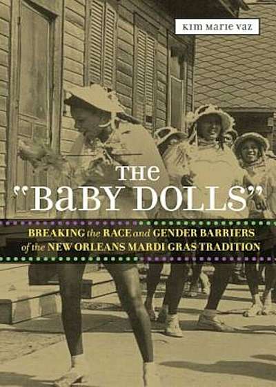 The 'Baby Dolls': Breaking the Race and Gender Barriers of the New Orleans Mardi Gras Tradition, Paperback