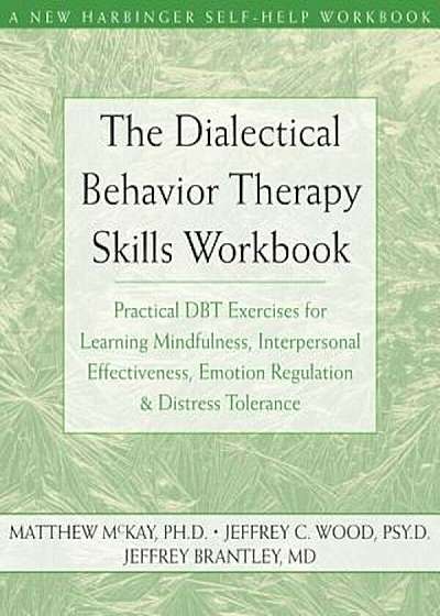 The Dialectical Behavior Therapy Skills Workbook: Practical Dbt Exercises for Learning Mindfulness, Interpersonal Effectiveness, Emotion Regulation &, Paperback