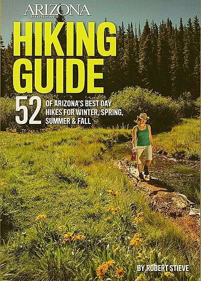 Arizona Highways Hiking Guide: 52 of Arizona's Best Day Hikes for Winter, Spring, Summer & Fall, Paperback