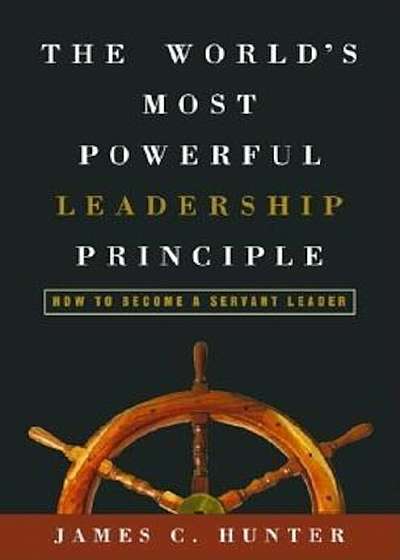 The World's Most Powerful Leadership Principle: How to Become a Servant Leader, Hardcover