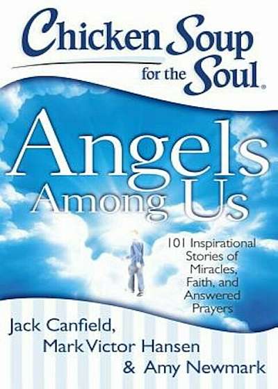 Chicken Soup for the Soul: Angels Among Us: 101 Inspirational Stories of Miracles, Faith, and Answered Prayers, Paperback