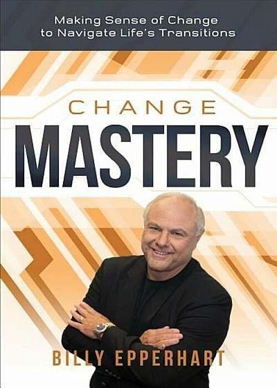 Change Mastery: Making Sense of Change to Navigate Life's Transitions, Hardcover