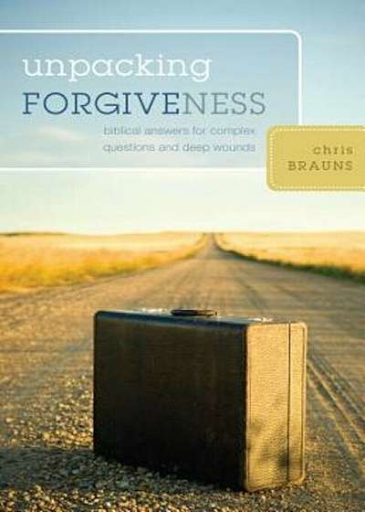 Unpacking Forgiveness: Biblical Answers for Complex Questions and Deep Wounds, Paperback