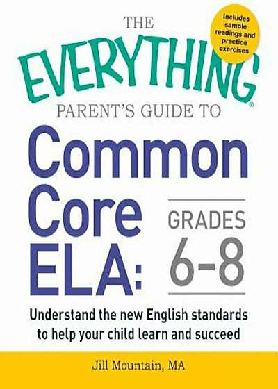 The Everything Parent's Guide to Common Core Ela, Grades 6-8: Understand the New English Standards to Help Your Child Learn and Succeed, Paperback