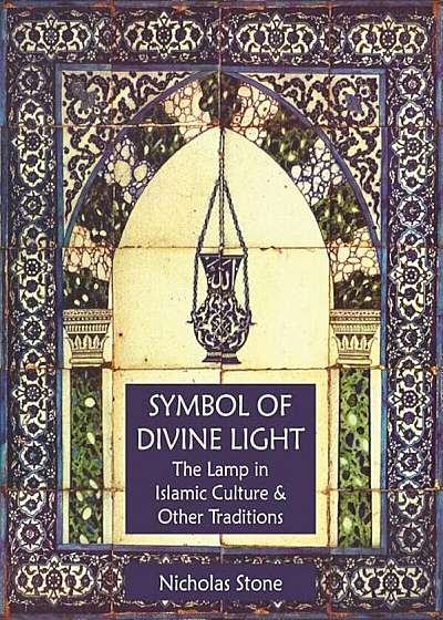 Symbol of Divine Light: The Lamp in Islamic Culture and Other Traditions, Paperback