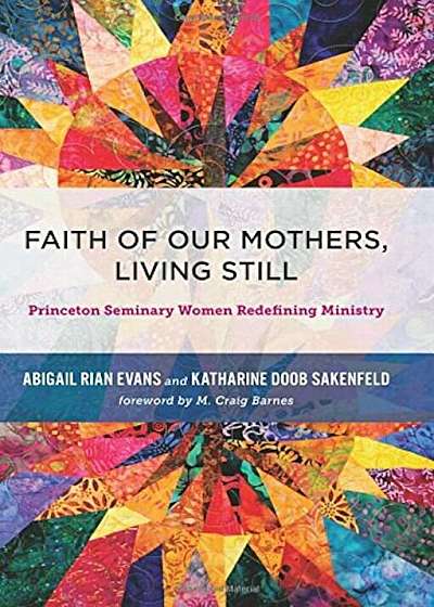 Faith of Our Mothers, Living Still: Princeton Seminary Women Redefining Ministry, Hardcover