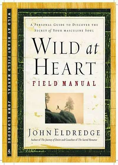 Wild at Heart Field Manual: A Personal Guide to Discover the Secret of Your Masculine Soul, Paperback