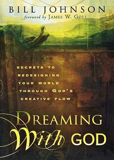 Dreaming with God: Secrets to Redesigning Your World Through God's Creative Flow, Paperback