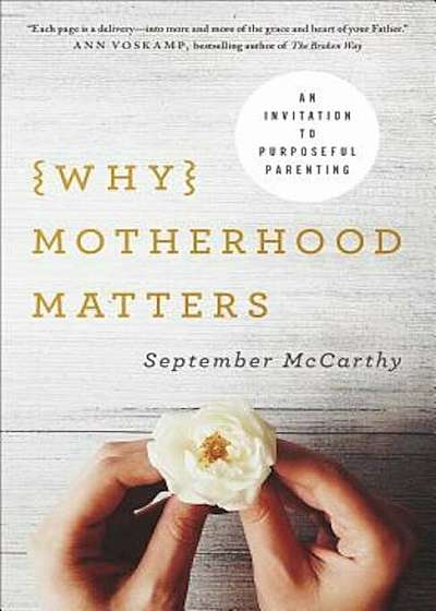 Why Motherhood Matters: An Invitation to Purposeful Parenting, Paperback