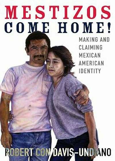 Mestizos Come Home!: Making and Claiming Mexican American Identity, Hardcover
