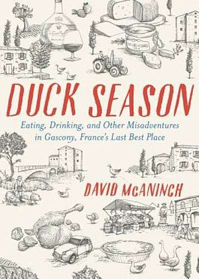 Duck Season: Eating, Drinking, and Other Misadventures in Gascony--France's Last Best Place, Hardcover