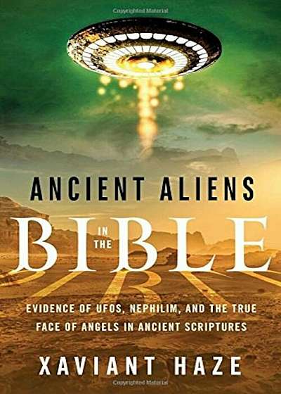 Ancient Aliens in the Bible: Evidence of UFOs, Nephilim, and the True Face of Angels in Ancient Scriptures, Paperback