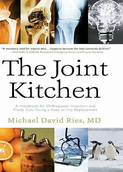 The Joint Kitchen: A Handbook for Orthopaedic Inventors and Fraidy Cats Facing a Knee or Hip Replacement, Hardcover