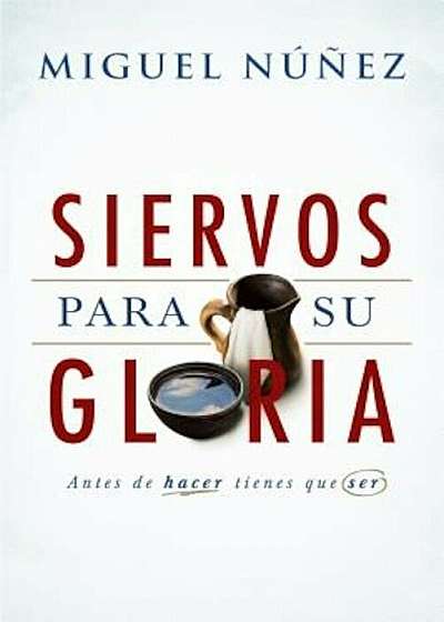 Siervos Para Su Gloria: Antes de Hacer, Tienes Que Ser, Paperback